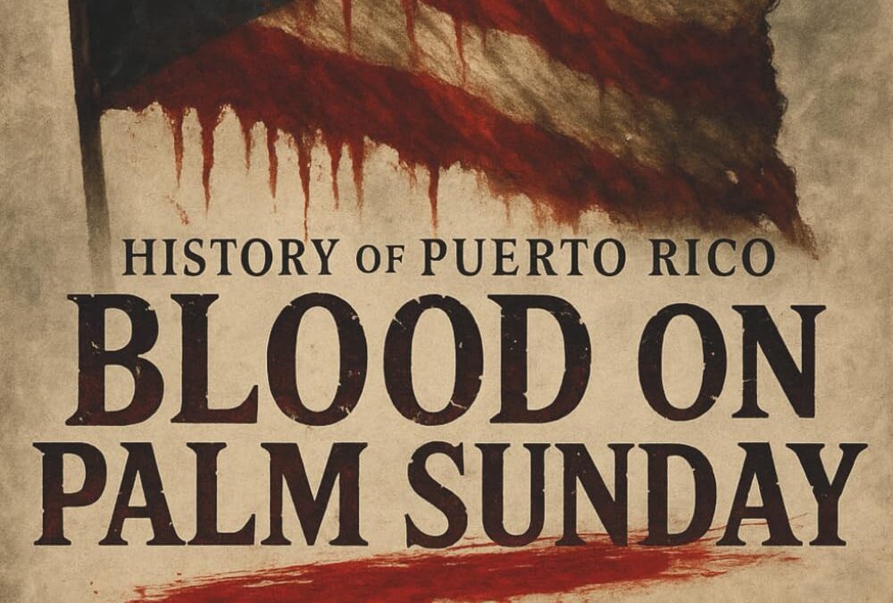 Blood on Palm Sunday: The Untold Story of the Ponce Massacre and Puerto Rico’s Fight for Freedom